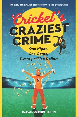 Cricket's Craziest Crime: The story of how Allen Stanford conned the cricket world By Paragon Publishing Cover Image