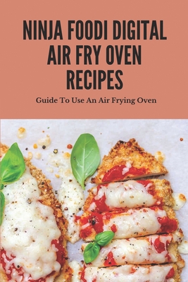 Ninja Foodi Digital Air Fry Oven Recipes: Guide To Use An Air Frying Oven: Ninja Foodi Digital Air Fry Oven Recipes Cover Image