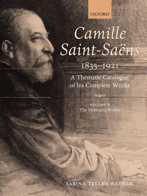 Camille Saint-Saens 1835-1921: A Thematic Catalogue of His Complete Works, Volume II: The Dramatic Works (Camille Saint-Saens: A Thematic Catalogue of the Complete Wk) By Sabina Teller Ratner Cover Image