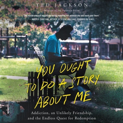 You Ought to Do a Story about Me: Addiction, an Unlikely Friendship, and the Endless Quest for Redemption By Ted Jackson, Christopher Grove (Read by) Cover Image