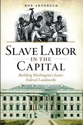 Slave Labor in the Capital: Building Washington's Iconic Federal Landmarks