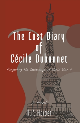 The Lost Diary of Cécile Dubonnet: Forgetting the Yesterdays of World War II By A. P. Harper Cover Image