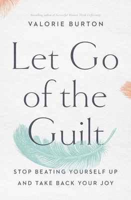 Let Go of the Guilt: Stop Beating Yourself Up and Take Back Your Joy By Valorie Burton Cover Image