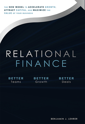 Relational Finance: The New Model to Accelerate Growth, Attract Capital, and Maximize the Value of Your Business Cover Image