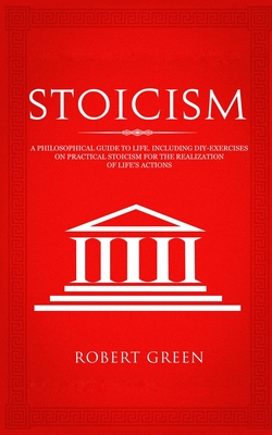 Stoicism: A Philosophical Guide to Life - Including DIY-Exercises on Practical Stoicism for the Realization of Life's Actions Cover Image