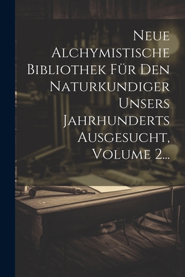 Neue Alchymistische Bibliothek Für Den Naturkundiger Unsers Jahrhunderts Ausgesucht, Volume 2... Cover Image