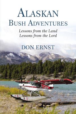 Alaskan Bush Adventures: Lessons from the Land, Lessons from the Lord By Don Ernst Cover Image