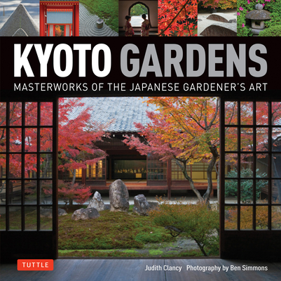 Kyoto Gardens: Masterworks of the Japanese Gardener's Art By Judith Clancy, Ben Simmons (Photographer) Cover Image