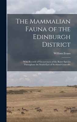 The Mammalian Fauna of the Edinburgh District: With Records of Occurrences of the Rarer Species Throughout the South-east of Scotland Generally By William Evans Cover Image