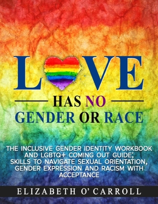 Love Has No Gender or Race: The inclusive gender identity workbook and LGBTQ+ coming out guide; skills to navigate sexual orientation, gender expr Cover Image