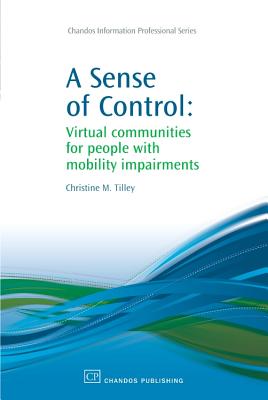 A Sense of Control: Virtual Communities for People with Mobility Impairments (Chandos Information Professional) By Christine Tilley Cover Image