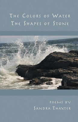 The Colors of Water the Shapes of Stone By Sandra Thaxter Cover Image