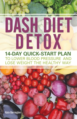 DASH Diet Detox: 14-day Quick-Start Plan to Lower Blood Pressure and Lose Weight the Healthy Way By Kate Barrington Cover Image