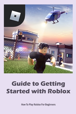 Guide to Getting Started with Roblox: How To Play Roblox For Beginners  (Paperback)