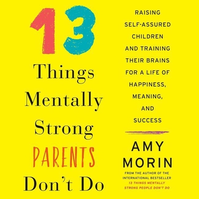 13 Things Mentally Strong Parents Don't Do Lib/E: Raising Self-Assured Children and Training Their Brains for a Life of Happiness, Meaning, and Succes Cover Image