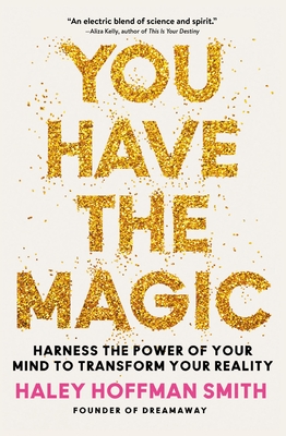You Have the Magic: Harness the Power of Your Mind to Transform Your Reality By Haley Hoffman Smith Cover Image