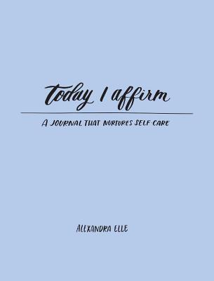 Today I Affirm: A Journal that Nurtures Self-Care By Alexandra Elle Cover Image