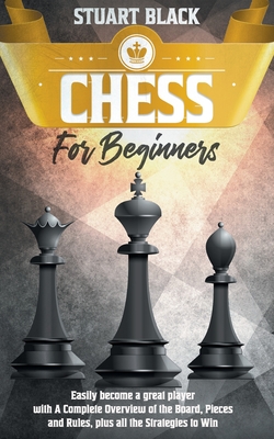 Chess for Beginners: Complete Guide to Learn How to Play Chess like the  Champions with Chess Fundamentals, Rules, Pieces, Winning Tactics and  Strategy, Chess Openings and Endgames (Paperback) 