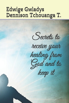 Secrets to receive your healing from God and to keep it By Edwige Gwladys Tcheu Dennison Tchouanga Cover Image