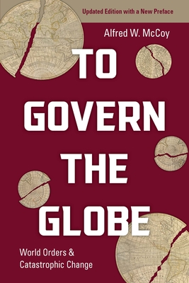 To Govern the Globe: World Orders and Catastrophic Change By Alfred McCoy Cover Image