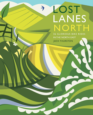 Lost Lanes North: 36 Glorious Bike Rides in Yorkshire, the Lake District, Northumberland and Northern England By Jack Thurston Cover Image