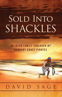 Sold Into Shackles: An Irish Family Enslaved by Barbary Coast Pirates By David Sage Cover Image