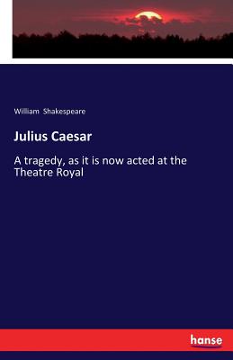 Julius Caesar: A tragedy, as it is now acted at the Theatre Royal By William Shakespeare Cover Image