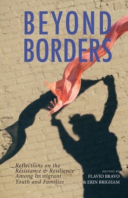Beyond Borders: Reflections on the Resistance & Resilience Among Immigrant Youth and Families By Flavio Bravo (Editor), Erin Brigham (Editor) Cover Image