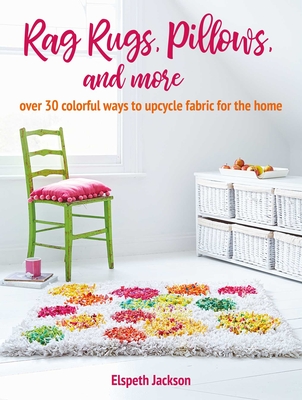 Rag Rugs, Pillows, and More: over 30 colorful ways to upcycle fabric for the home By Elspeth Jackson Cover Image