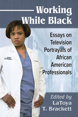 Working While Black: Essays on Television Portrayals of African American Professionals By Latoya T. Brackett (Editor) Cover Image