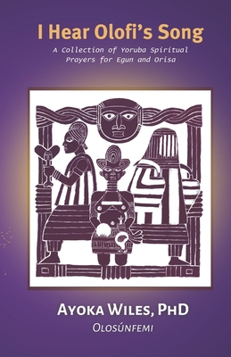 I Hear Olofi's Song: A Collection of Yoruba Spiritual Prayers for Egun and Orisa Cover Image