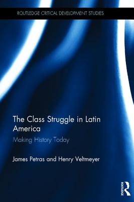 The Class Struggle in Latin America: Making History Today (Routledge Critical Development Studies) Cover Image