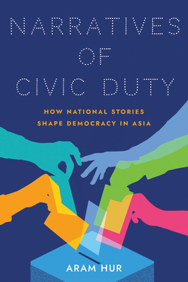 Narratives of Civic Duty: How National Stories Shape Democracy in Asia (Studies of the Weatherhead East Asian Institute) By Aram Hur Cover Image