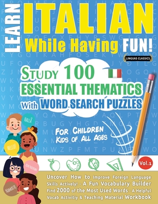 Learn Italian While Having Fun! - For Children: KIDS OF ALL AGES: STUDY 100 ESSENTIAL THEMATICS WITH WORD SEARCH PUZZLES - VOL.1 - Uncover How to Impr Cover Image