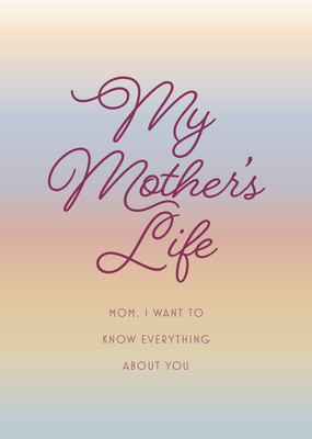 My Mother's Life - Second Edition: Mom, I Want to Know Everything About You - Give to Your Mother to Fill in with Her Memories and Return to You as a Keepsake (Creative Keepsakes) Cover Image