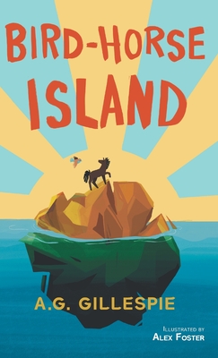 Bird-Horse Island By A. G. Gillespie, Alex Foster (Illustrator), Madelyn Gillespie (Cover Design by) Cover Image