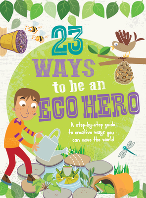 23 Ways to Be an Eco Hero: A step-by-step guide to creative ways you can save the world Cover Image
