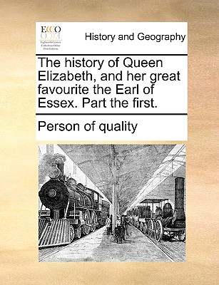 The History of Queen Elizabeth, and Her Great Favourite the Earl of Essex. Part the First. By Person of Quality Cover Image