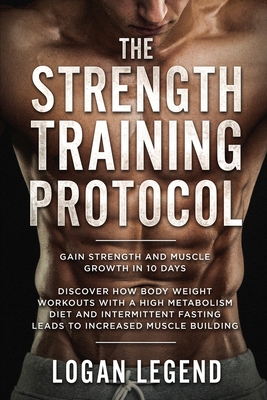 Strength Training For Fat Loss - Protocol: Gain Strength and Muscle Growth in 10 Days: Discover how Bodyweight Workouts with a High Metabolism Diet an Cover Image