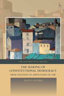 The Making of Constitutional Democracy: From Creation to Application of Law (Law and Practical Reason) Cover Image