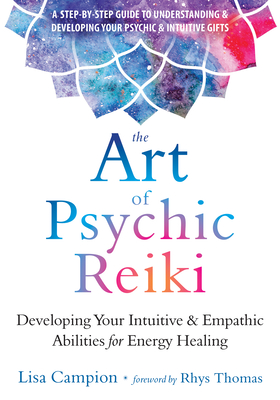 The Art of Psychic Reiki: Developing Your Intuitive and Empathic Abilities for Energy Healing By Lisa Campion, Rhys Thomas (Foreword by) Cover Image