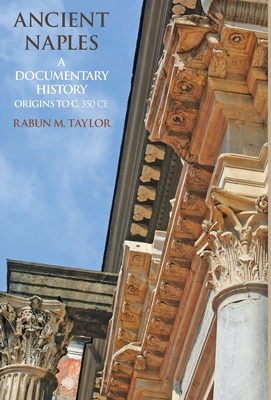 Ancient Naples A Documentary History Origins to c. 350 CE By Rabun M. Taylor Cover Image