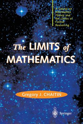 The Limits of Mathematics: A Course on Information Theory and the Limits of Formal Reasoning (Discrete Mathematics and Theoretical Computer Science)