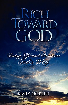 Rich Toward God, Doing Life and Business God's Way By Mark Noblin Cover Image