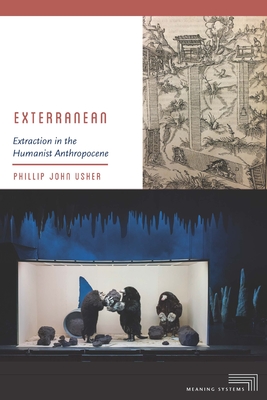 Exterranean: Extraction in the Humanist Anthropocene (Meaning Systems) By Phillip John Usher Cover Image