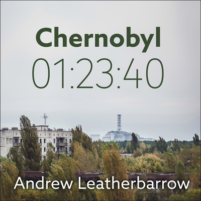 Chernobyl 01:23:40: The Incredible True Story of the World's Worst Nuclear Disaster By Andrew Leatherbarrow, Michael Page (Read by) Cover Image