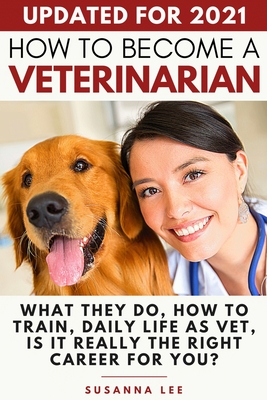 How to Become a Veterinarian: What They Do, How To Train, Daily Life As Vet, Is It Really The Right Career For You? By Susanna Lee Cover Image
