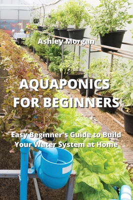Aquaponics for Beginners: Easy Beginner's Guide to Build Your Water System at Home Cover Image