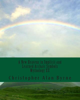 A New Heavens in Implicit and Learned Archaic Symbols: Mythology By Christopher Alan Byrne Cover Image