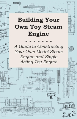 Building Your own Toy Steam Engine - A Guide to Constructing Your own Model Steam Engine and Single Acting Toy Engine Cover Image